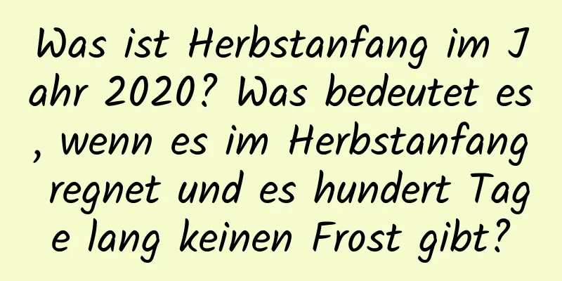 Was ist Herbstanfang im Jahr 2020? Was bedeutet es, wenn es im Herbstanfang regnet und es hundert Tage lang keinen Frost gibt?