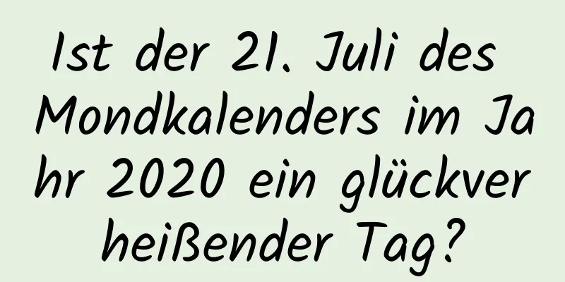 Ist der 21. Juli des Mondkalenders im Jahr 2020 ein glückverheißender Tag?