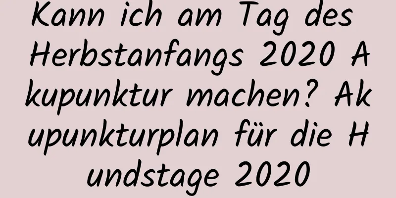 Kann ich am Tag des Herbstanfangs 2020 Akupunktur machen? Akupunkturplan für die Hundstage 2020