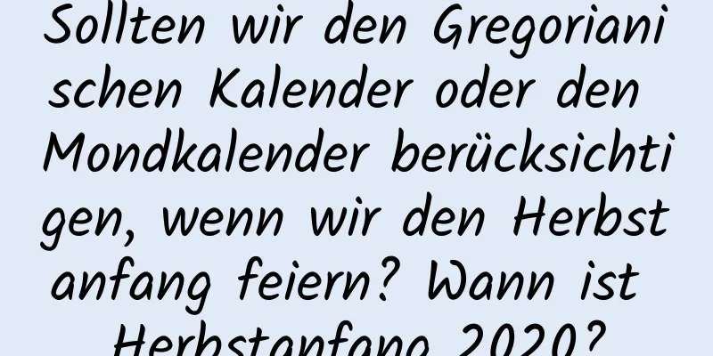 Sollten wir den Gregorianischen Kalender oder den Mondkalender berücksichtigen, wenn wir den Herbstanfang feiern? Wann ist Herbstanfang 2020?