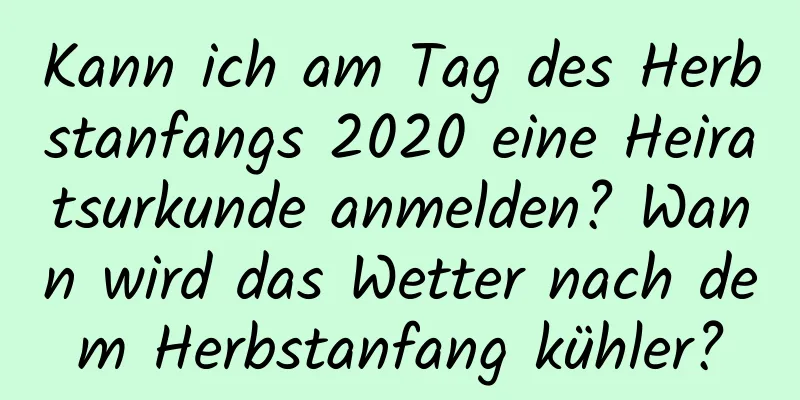 Kann ich am Tag des Herbstanfangs 2020 eine Heiratsurkunde anmelden? Wann wird das Wetter nach dem Herbstanfang kühler?