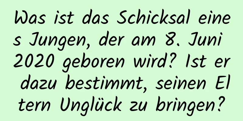 Was ist das Schicksal eines Jungen, der am 8. Juni 2020 geboren wird? Ist er dazu bestimmt, seinen Eltern Unglück zu bringen?