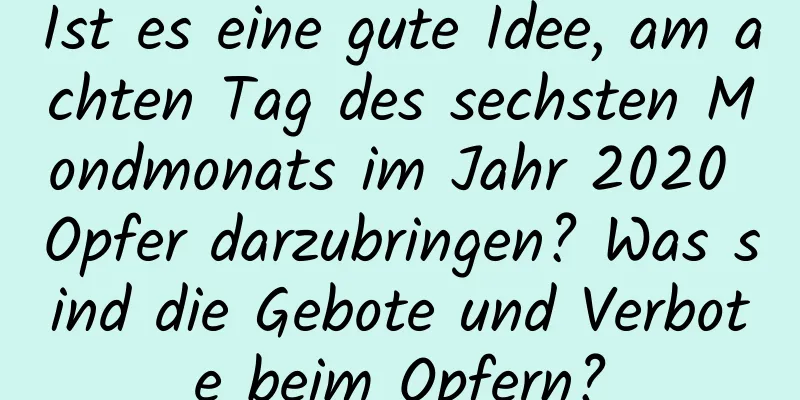 Ist es eine gute Idee, am achten Tag des sechsten Mondmonats im Jahr 2020 Opfer darzubringen? Was sind die Gebote und Verbote beim Opfern?