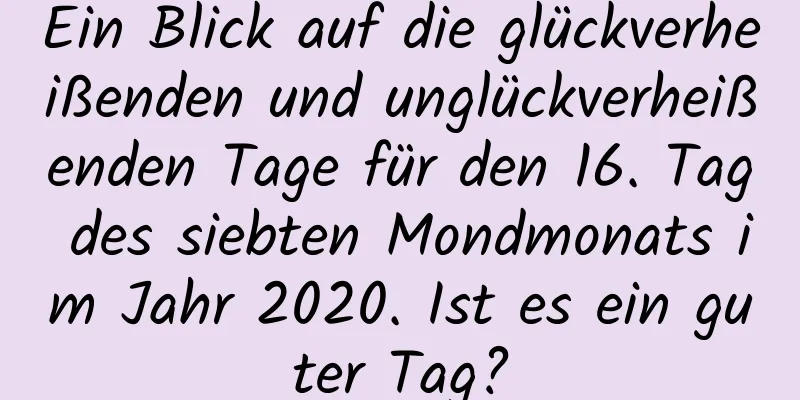 Ein Blick auf die glückverheißenden und unglückverheißenden Tage für den 16. Tag des siebten Mondmonats im Jahr 2020. Ist es ein guter Tag?