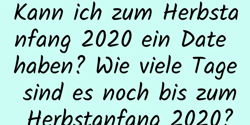 Kann ich zum Herbstanfang 2020 ein Date haben? Wie viele Tage sind es noch bis zum Herbstanfang 2020?