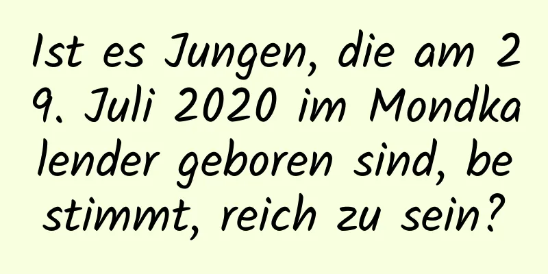 Ist es Jungen, die am 29. Juli 2020 im Mondkalender geboren sind, bestimmt, reich zu sein?