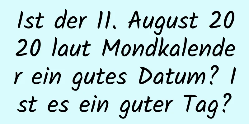 Ist der 11. August 2020 laut Mondkalender ein gutes Datum? Ist es ein guter Tag?