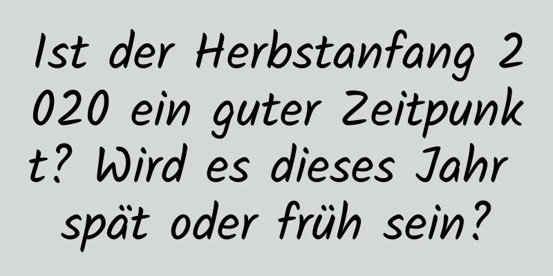 Ist der Herbstanfang 2020 ein guter Zeitpunkt? Wird es dieses Jahr spät oder früh sein?