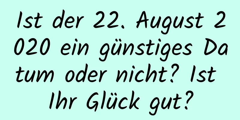 Ist der 22. August 2020 ein günstiges Datum oder nicht? Ist Ihr Glück gut?