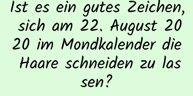 Ist es ein gutes Zeichen, sich am 22. August 2020 im Mondkalender die Haare schneiden zu lassen?