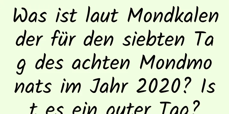 Was ist laut Mondkalender für den siebten Tag des achten Mondmonats im Jahr 2020? Ist es ein guter Tag?