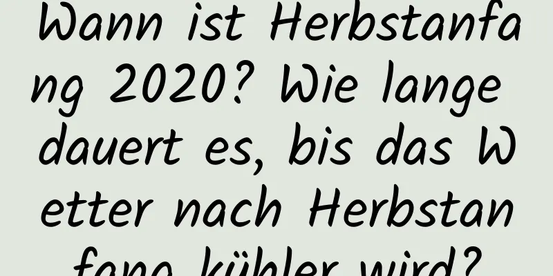 Wann ist Herbstanfang 2020? Wie lange dauert es, bis das Wetter nach Herbstanfang kühler wird?