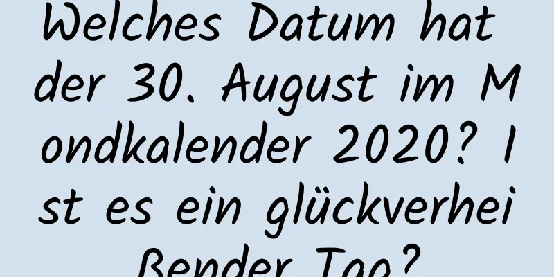 Welches Datum hat der 30. August im Mondkalender 2020? Ist es ein glückverheißender Tag?