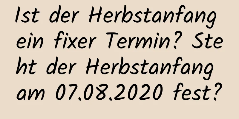 Ist der Herbstanfang ein fixer Termin? Steht der Herbstanfang am 07.08.2020 fest?