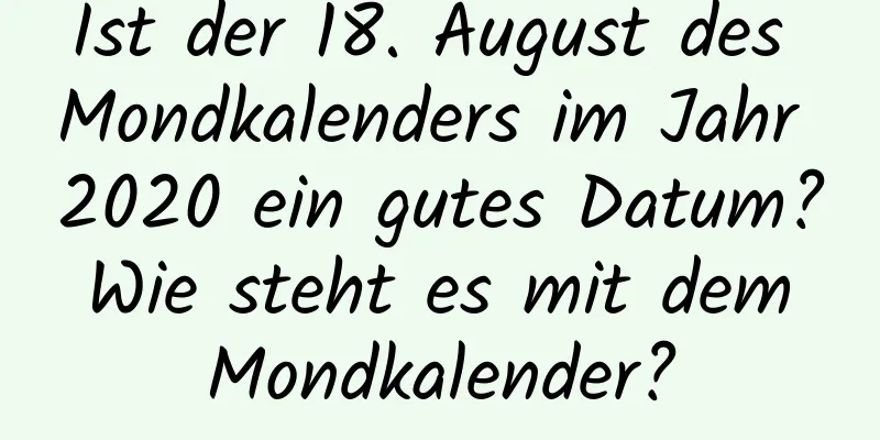 Ist der 18. August des Mondkalenders im Jahr 2020 ein gutes Datum? Wie steht es mit dem Mondkalender?