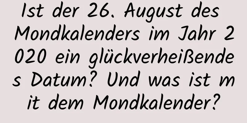 Ist der 26. August des Mondkalenders im Jahr 2020 ein glückverheißendes Datum? Und was ist mit dem Mondkalender?