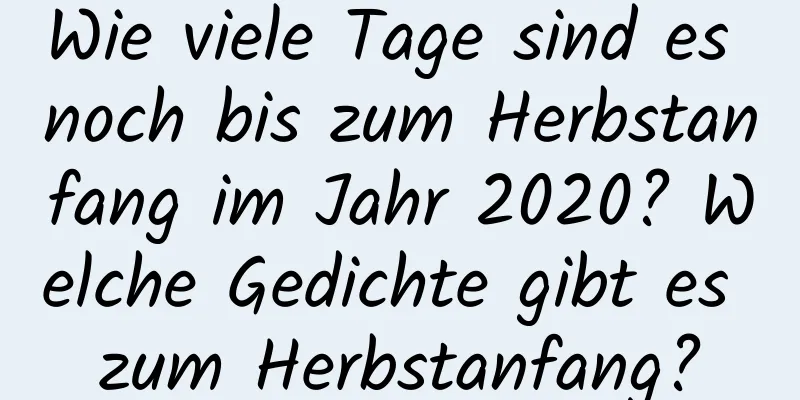 Wie viele Tage sind es noch bis zum Herbstanfang im Jahr 2020? Welche Gedichte gibt es zum Herbstanfang?