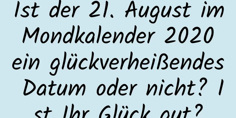 Ist der 21. August im Mondkalender 2020 ein glückverheißendes Datum oder nicht? Ist Ihr Glück gut?