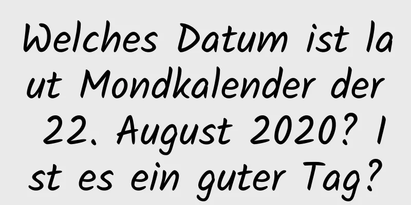 Welches Datum ist laut Mondkalender der 22. August 2020? Ist es ein guter Tag?