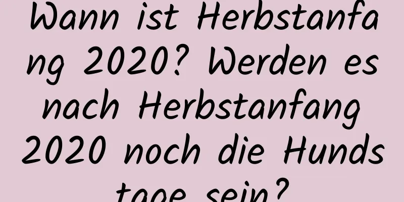 Wann ist Herbstanfang 2020? Werden es nach Herbstanfang 2020 noch die Hundstage sein?