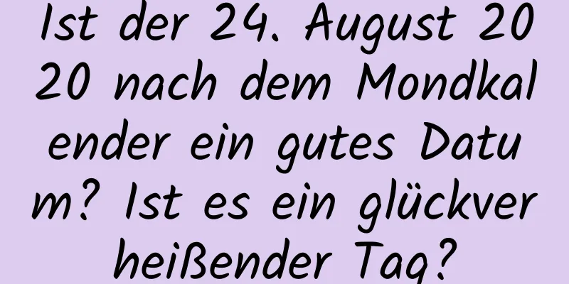 Ist der 24. August 2020 nach dem Mondkalender ein gutes Datum? Ist es ein glückverheißender Tag?