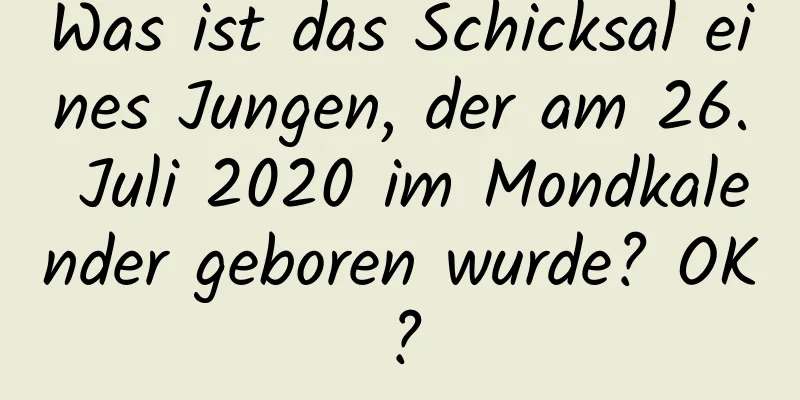 Was ist das Schicksal eines Jungen, der am 26. Juli 2020 im Mondkalender geboren wurde? OK?