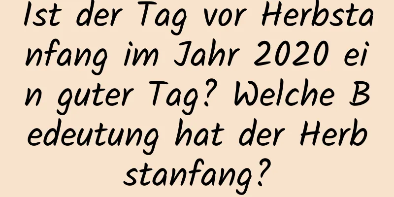 Ist der Tag vor Herbstanfang im Jahr 2020 ein guter Tag? Welche Bedeutung hat der Herbstanfang?