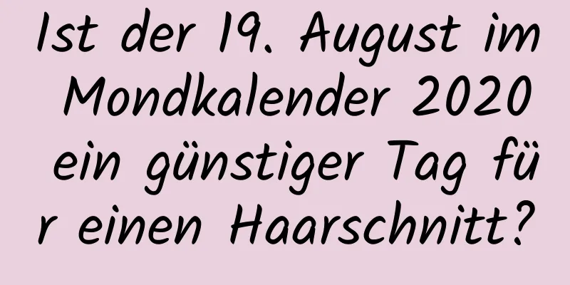 Ist der 19. August im Mondkalender 2020 ein günstiger Tag für einen Haarschnitt?