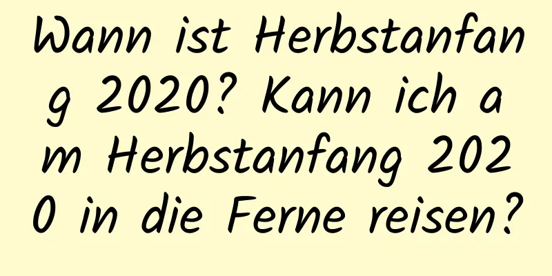 Wann ist Herbstanfang 2020? Kann ich am Herbstanfang 2020 in die Ferne reisen?