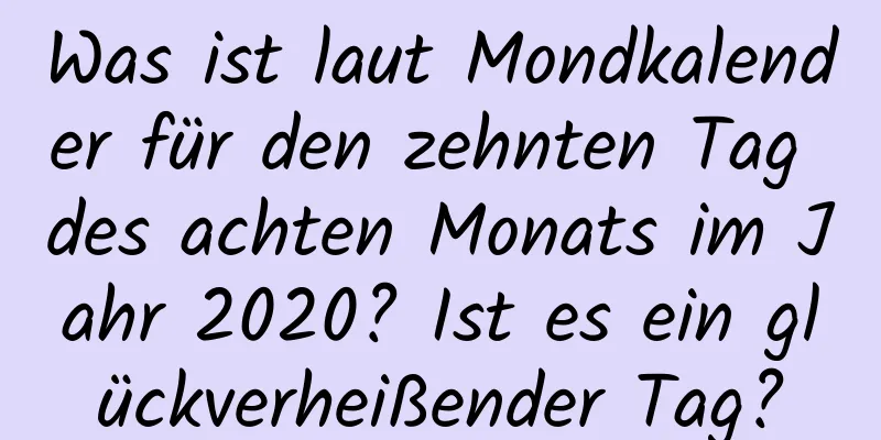 Was ist laut Mondkalender für den zehnten Tag des achten Monats im Jahr 2020? Ist es ein glückverheißender Tag?