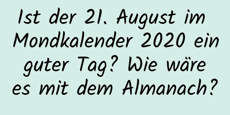 Ist der 21. August im Mondkalender 2020 ein guter Tag? Wie wäre es mit dem Almanach?