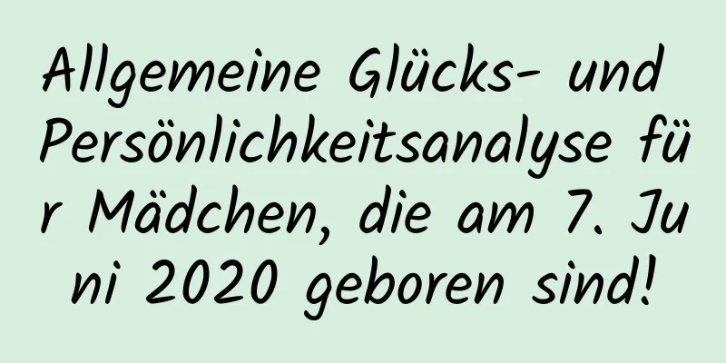 Allgemeine Glücks- und Persönlichkeitsanalyse für Mädchen, die am 7. Juni 2020 geboren sind!