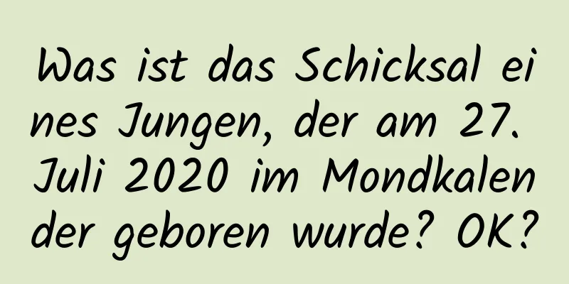 Was ist das Schicksal eines Jungen, der am 27. Juli 2020 im Mondkalender geboren wurde? OK?