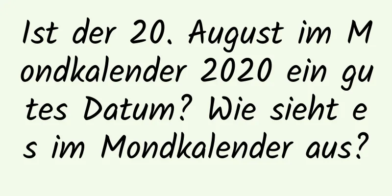 Ist der 20. August im Mondkalender 2020 ein gutes Datum? Wie sieht es im Mondkalender aus?