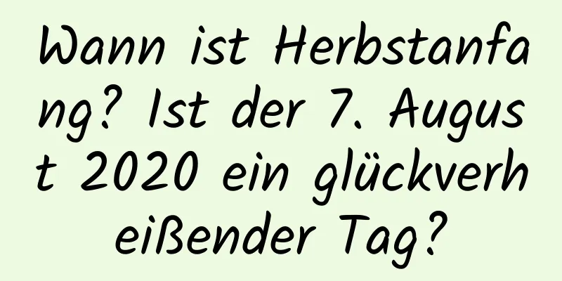 Wann ist Herbstanfang? Ist der 7. August 2020 ein glückverheißender Tag?