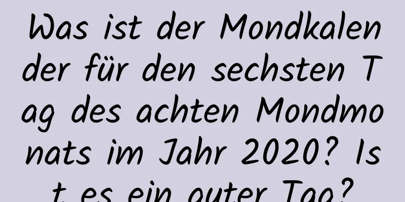 Was ist der Mondkalender für den sechsten Tag des achten Mondmonats im Jahr 2020? Ist es ein guter Tag?