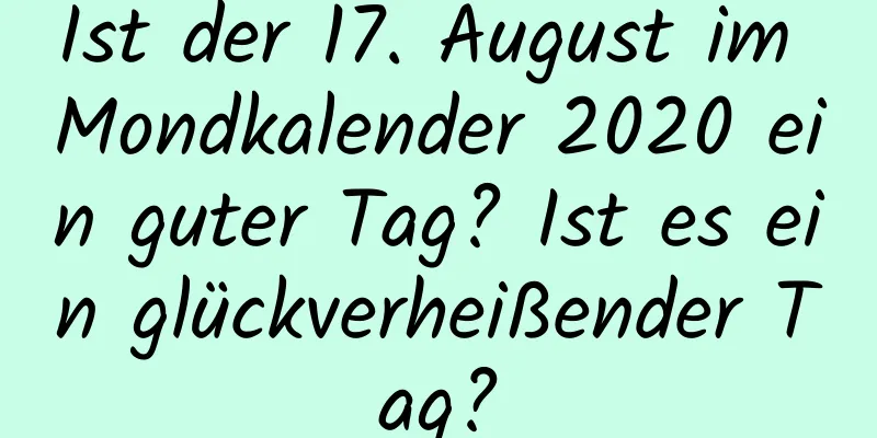 Ist der 17. August im Mondkalender 2020 ein guter Tag? Ist es ein glückverheißender Tag?