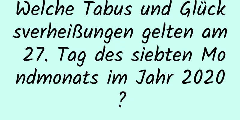 Welche Tabus und Glücksverheißungen gelten am 27. Tag des siebten Mondmonats im Jahr 2020?