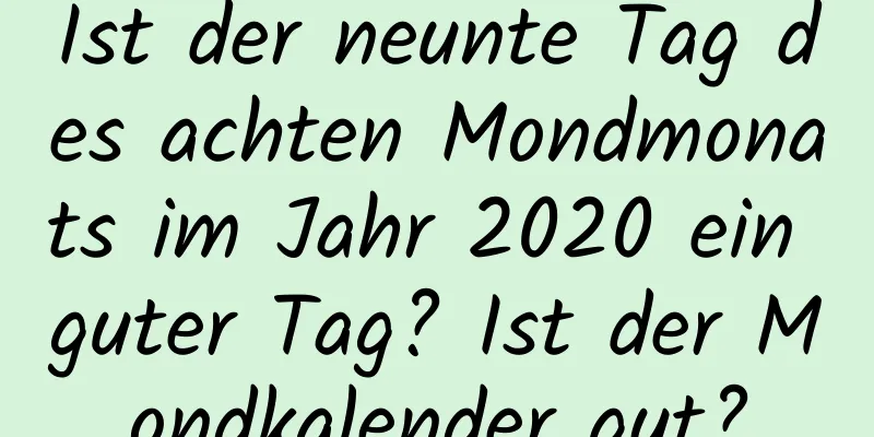 Ist der neunte Tag des achten Mondmonats im Jahr 2020 ein guter Tag? Ist der Mondkalender gut?