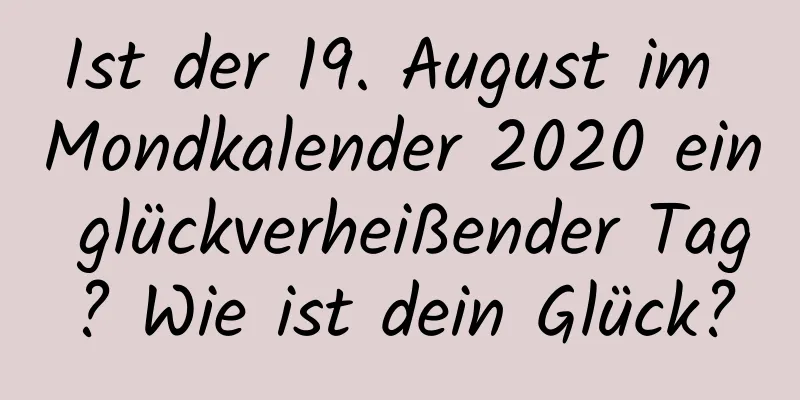 Ist der 19. August im Mondkalender 2020 ein glückverheißender Tag? Wie ist dein Glück?