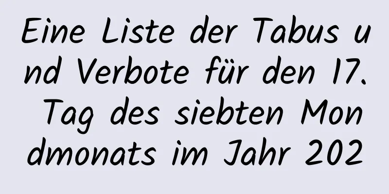 Eine Liste der Tabus und Verbote für den 17. Tag des siebten Mondmonats im Jahr 2020