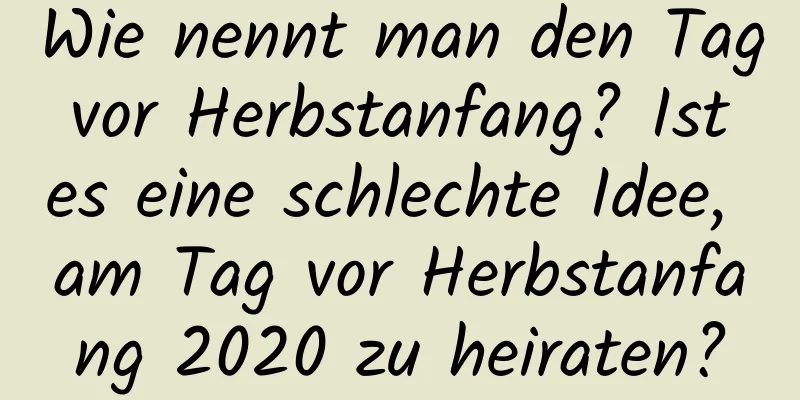 Wie nennt man den Tag vor Herbstanfang? Ist es eine schlechte Idee, am Tag vor Herbstanfang 2020 zu heiraten?