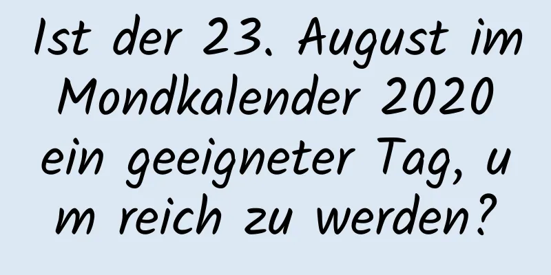 Ist der 23. August im Mondkalender 2020 ein geeigneter Tag, um reich zu werden?