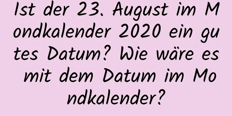 Ist der 23. August im Mondkalender 2020 ein gutes Datum? Wie wäre es mit dem Datum im Mondkalender?