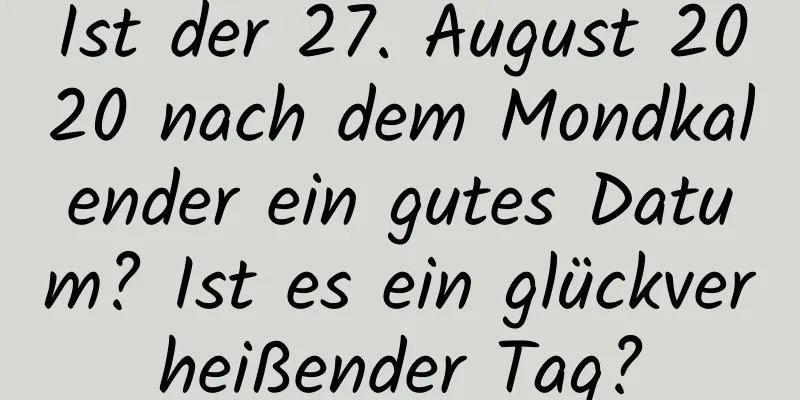 Ist der 27. August 2020 nach dem Mondkalender ein gutes Datum? Ist es ein glückverheißender Tag?