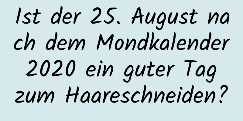 Ist der 25. August nach dem Mondkalender 2020 ein guter Tag zum Haareschneiden?