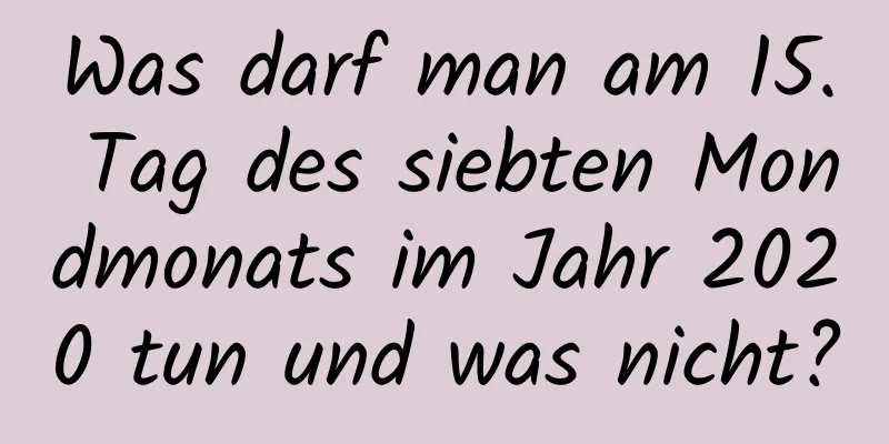 Was darf man am 15. Tag des siebten Mondmonats im Jahr 2020 tun und was nicht?