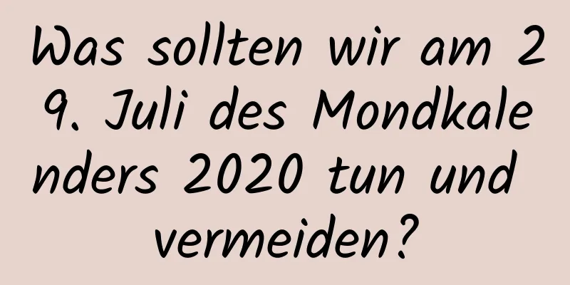 Was sollten wir am 29. Juli des Mondkalenders 2020 tun und vermeiden?