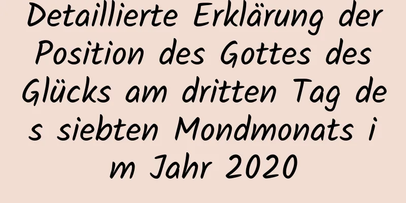 Detaillierte Erklärung der Position des Gottes des Glücks am dritten Tag des siebten Mondmonats im Jahr 2020