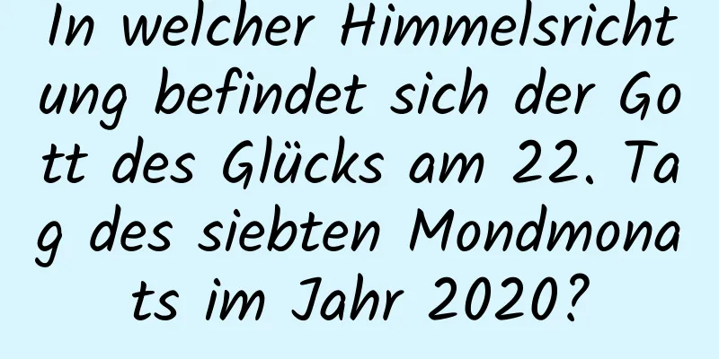 In welcher Himmelsrichtung befindet sich der Gott des Glücks am 22. Tag des siebten Mondmonats im Jahr 2020?